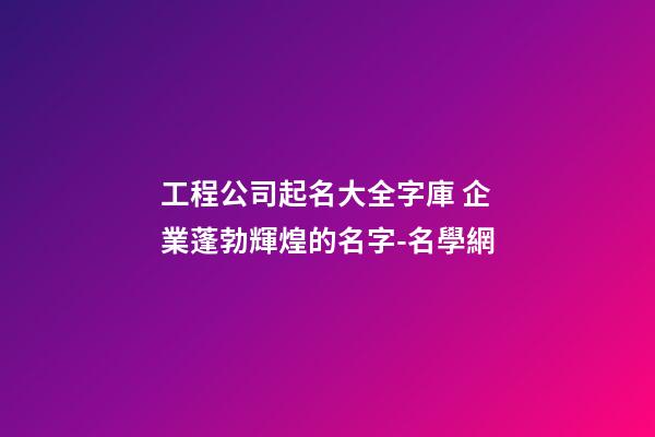 工程公司起名大全字庫 企業蓬勃輝煌的名字-名學網-第1張-公司起名-玄機派